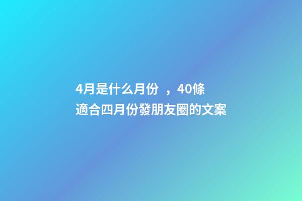 4月是什么月份，40條適合四月份發朋友圈的文案